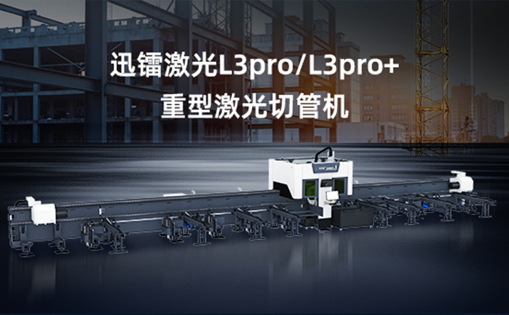 專注高效切割 —— 迅鐳激光L3PRO、L3PRO+重型激光