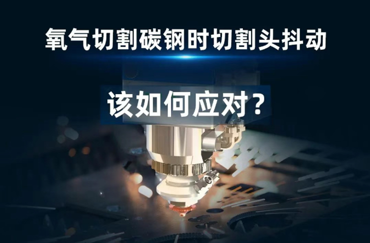 氧氣切割碳鋼時遇到切割頭抖動！該如何應對？